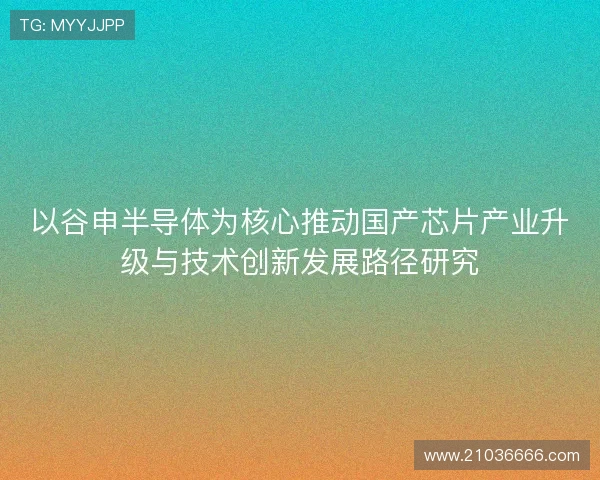 以谷申半导体为核心推动国产芯片产业升级与技术创新发展路径研究